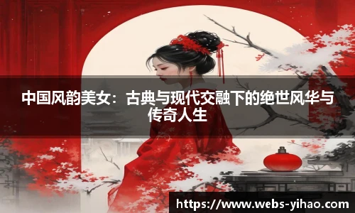 中国风韵美女：古典与现代交融下的绝世风华与传奇人生