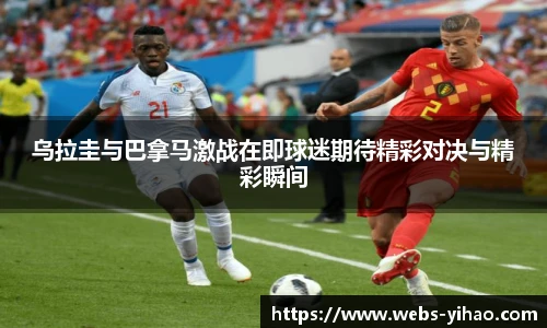 乌拉圭与巴拿马激战在即球迷期待精彩对决与精彩瞬间