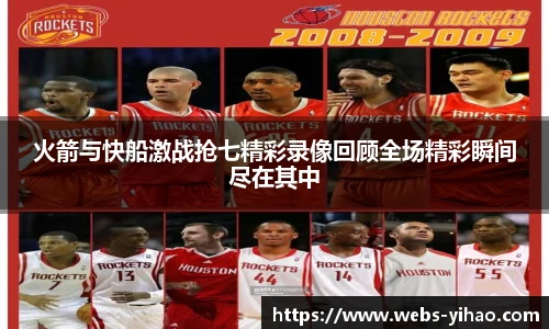 火箭与快船激战抢七精彩录像回顾全场精彩瞬间尽在其中