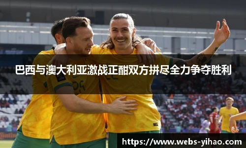 巴西与澳大利亚激战正酣双方拼尽全力争夺胜利