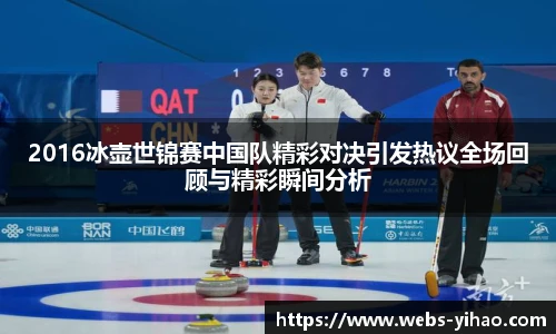 2016冰壶世锦赛中国队精彩对决引发热议全场回顾与精彩瞬间分析