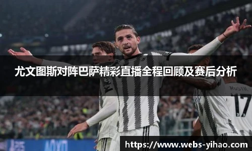 尤文图斯对阵巴萨精彩直播全程回顾及赛后分析