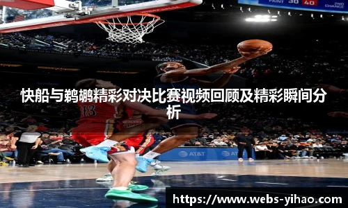 快船与鹈鹕精彩对决比赛视频回顾及精彩瞬间分析