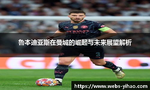 鲁本迪亚斯在曼城的崛起与未来展望解析