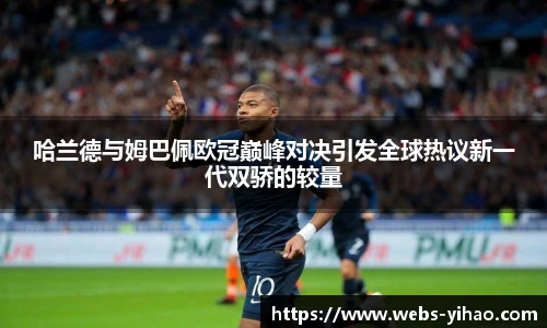 哈兰德与姆巴佩欧冠巅峰对决引发全球热议新一代双骄的较量