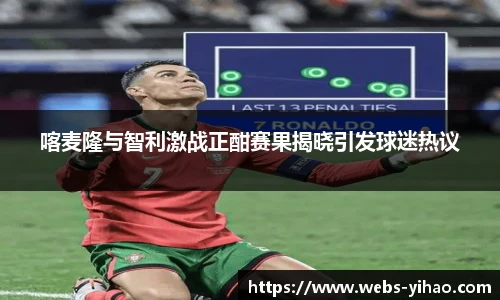 喀麦隆与智利激战正酣赛果揭晓引发球迷热议