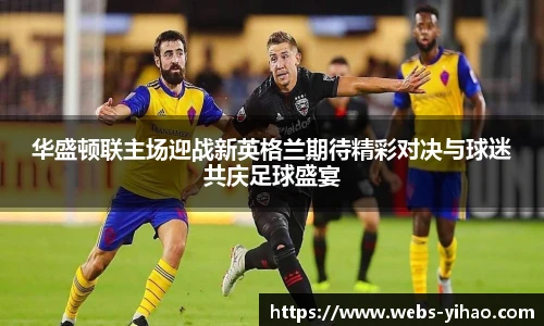 华盛顿联主场迎战新英格兰期待精彩对决与球迷共庆足球盛宴