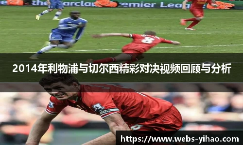 2014年利物浦与切尔西精彩对决视频回顾与分析