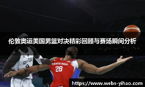 伦敦奥运美国男篮对决精彩回顾与赛场瞬间分析