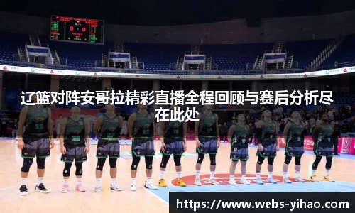 辽篮对阵安哥拉精彩直播全程回顾与赛后分析尽在此处